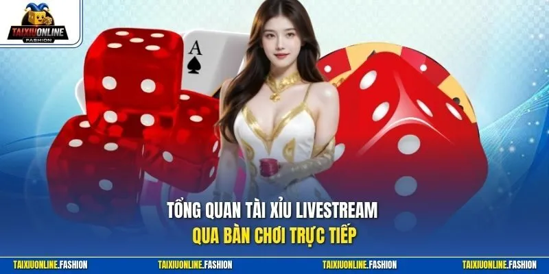 Tổng quan Tài Xỉu Livestream qua bàn chơi trực tiếp